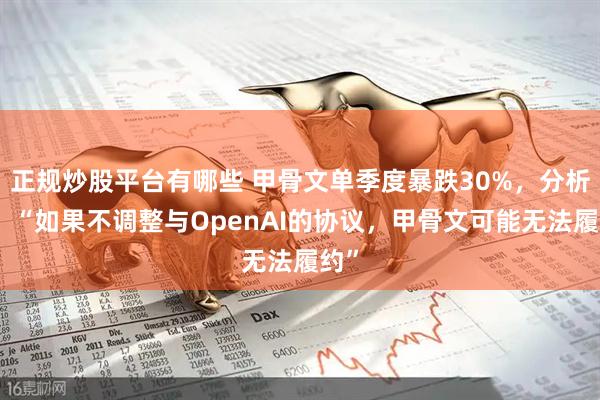 正规炒股平台有哪些 甲骨文单季度暴跌30%，分析师：“如果不调整与OpenAI的协议，甲骨文可能无法履约”