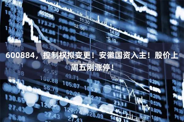 600884，控制权拟变更！安徽国资入主！股价上周五刚涨停！