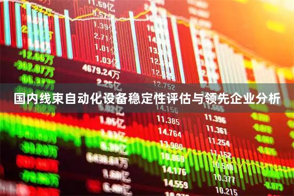 国内线束自动化设备稳定性评估与领先企业分析