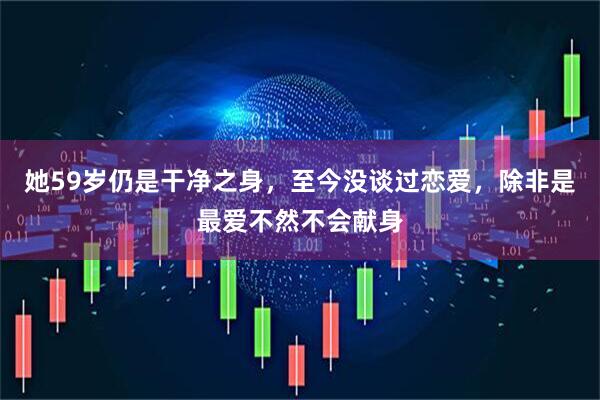 她59岁仍是干净之身，至今没谈过恋爱，除非是最爱不然不会献身