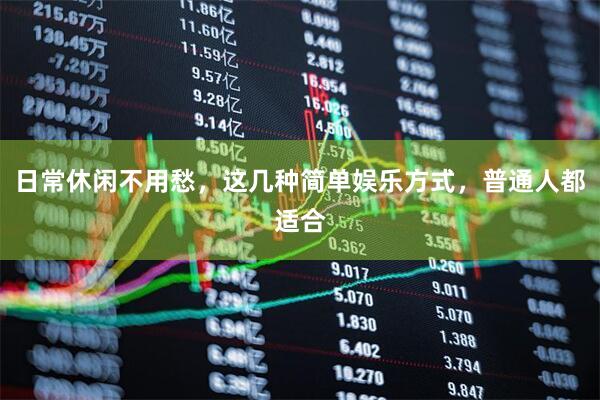 日常休闲不用愁，这几种简单娱乐方式，普通人都适合