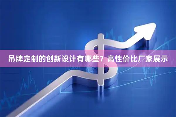 吊牌定制的创新设计有哪些？高性价比厂家展示