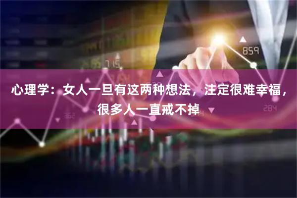 心理学：女人一旦有这两种想法，注定很难幸福，很多人一直戒不掉