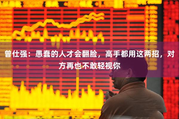曾仕强：愚蠢的人才会翻脸，高手都用这两招，对方再也不敢轻视你